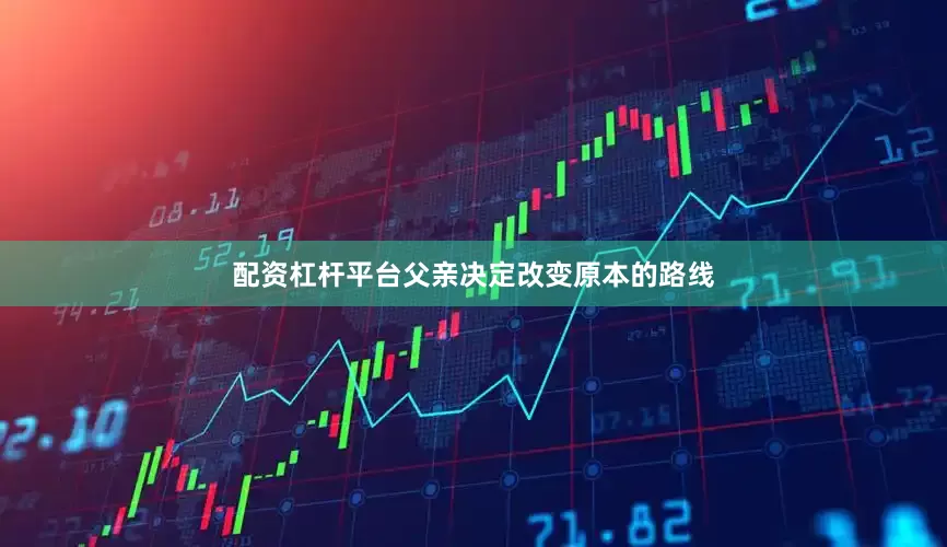 配资杠杆平台父亲决定改变原本的路线