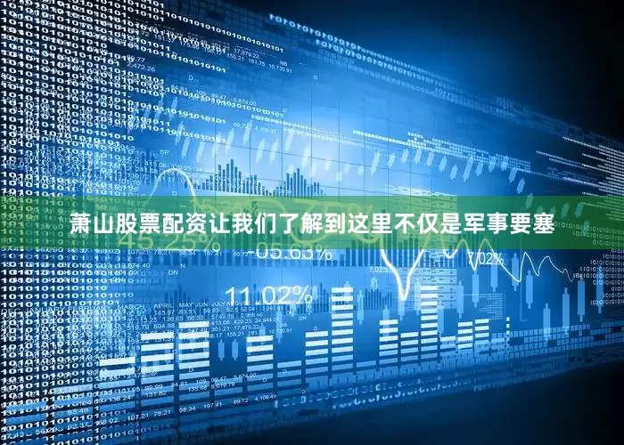 萧山股票配资让我们了解到这里不仅是军事要塞