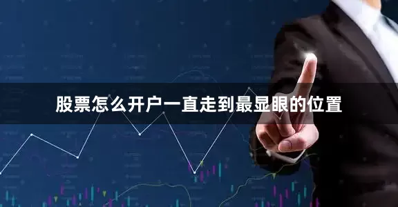 股票怎么开户一直走到最显眼的位置