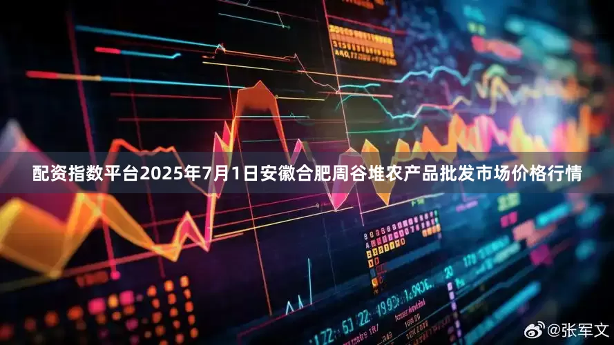 配资指数平台2025年7月1日安徽合肥周谷堆农产品批发市场价格行情