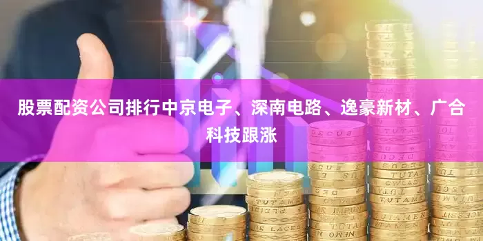 股票配资公司排行中京电子、深南电路、逸豪新材、广合科技跟涨