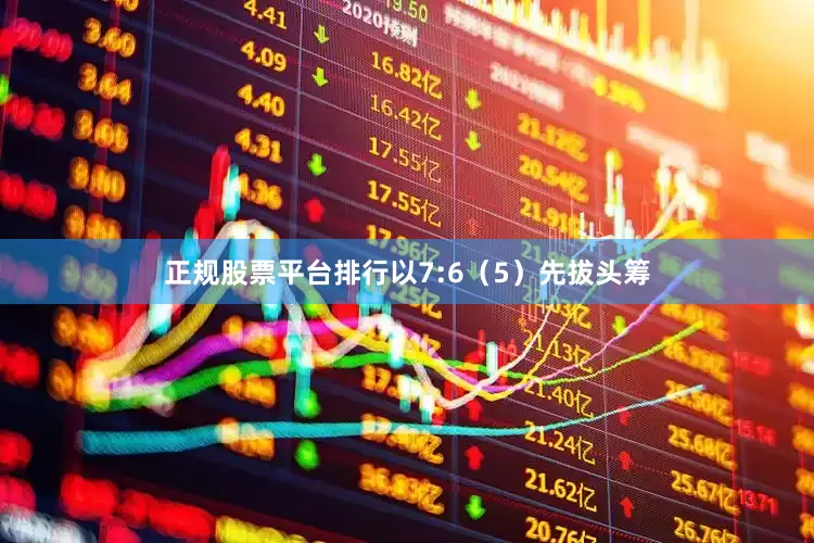 正规股票平台排行以7:6（5）先拔头筹