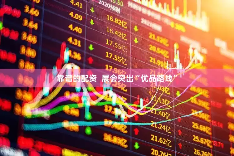 靠谱的配资  展会突出“优品路线”