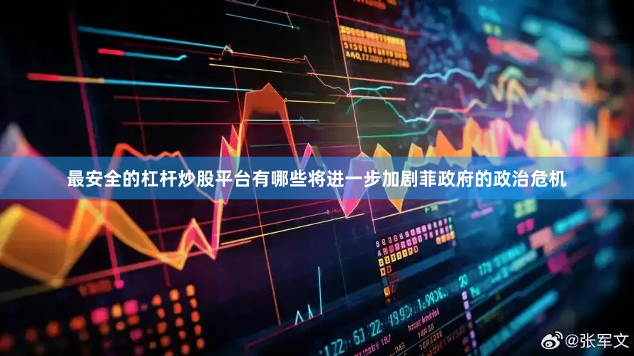 最安全的杠杆炒股平台有哪些将进一步加剧菲政府的政治危机