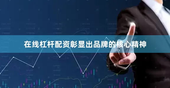 在线杠杆配资彰显出品牌的核心精神