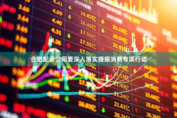 合肥配资公司要深入落实提振消费专项行动