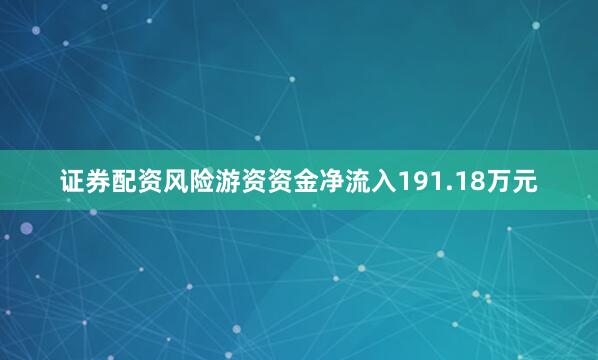 证券配资风险游资资金净流入191.18万元
