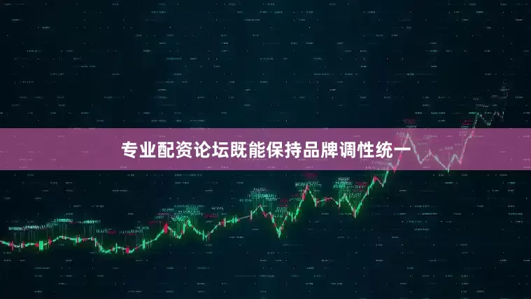 专业配资论坛既能保持品牌调性统一