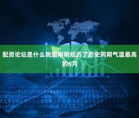 配资论坛是什么我国刚刚经历了历史同期气温最高的6月