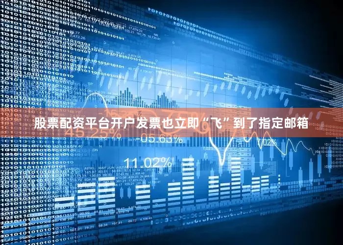 股票配资平台开户发票也立即“飞”到了指定邮箱
