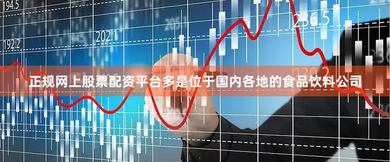 正规网上股票配资平台多是位于国内各地的食品饮料公司
