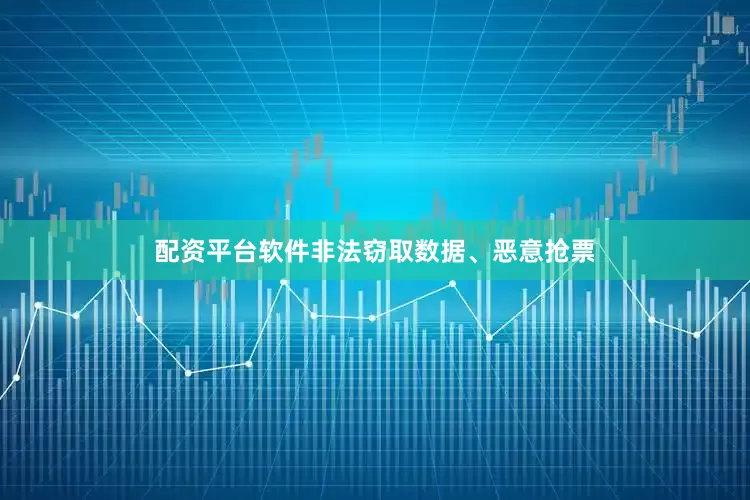 配资平台软件非法窃取数据、恶意抢票