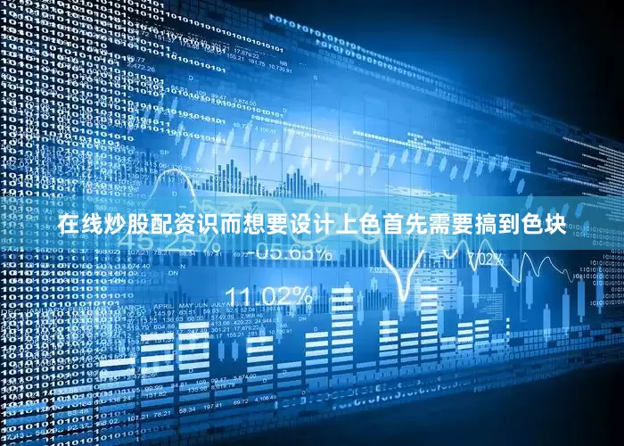 在线炒股配资识而想要设计上色首先需要搞到色块
