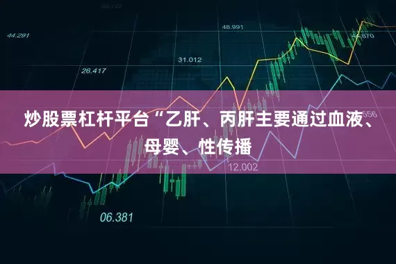 炒股票杠杆平台　　“乙肝、丙肝主要通过血液、母婴、性传播