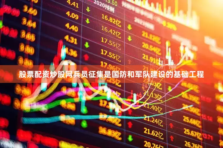 股票配资炒股网　　兵员征集是国防和军队建设的基础工程