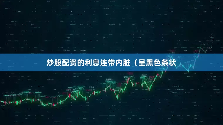 炒股配资的利息连带内脏（呈黑色条状