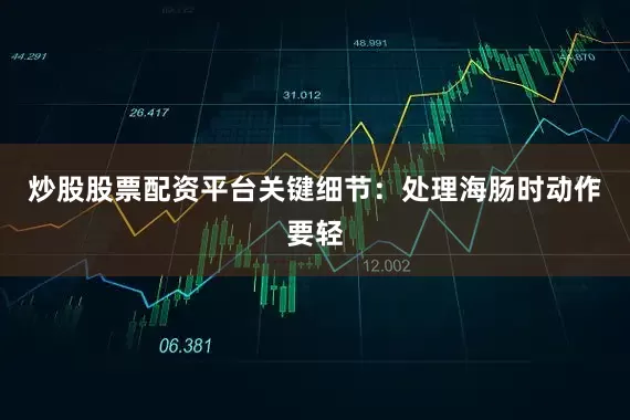 炒股股票配资平台关键细节：处理海肠时动作要轻