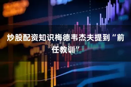 炒股配资知识梅德韦杰夫提到“前任教训”