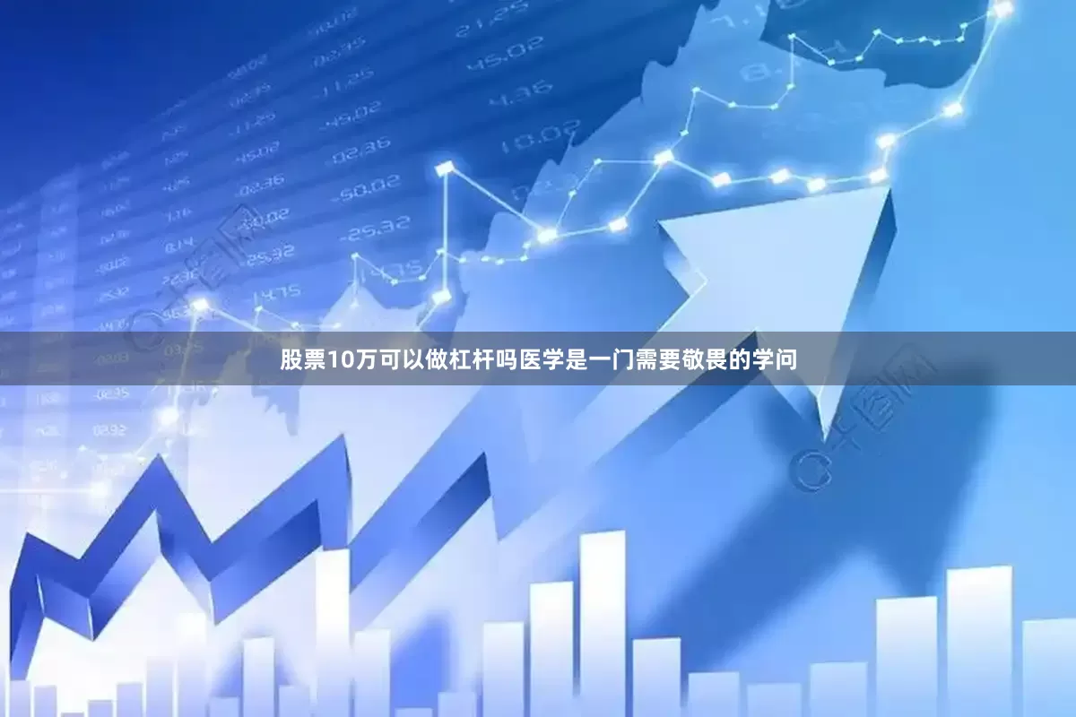 股票10万可以做杠杆吗医学是一门需要敬畏的学问