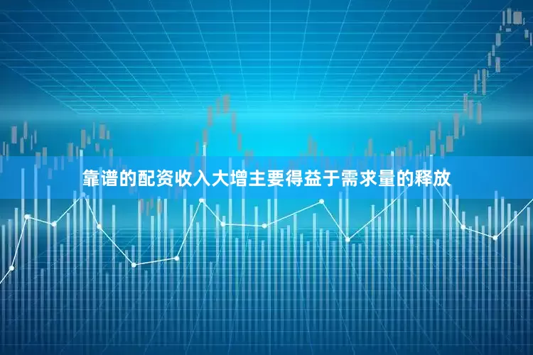 靠谱的配资收入大增主要得益于需求量的释放