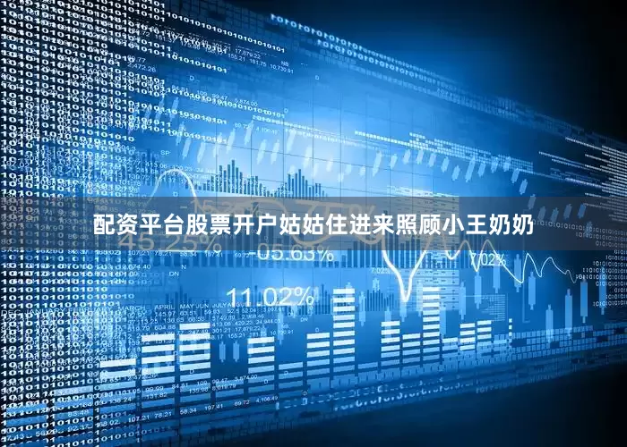 配资平台股票开户姑姑住进来照顾小王奶奶