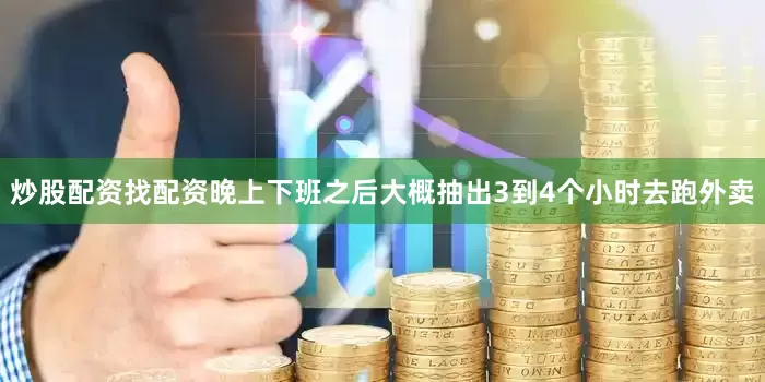 炒股配资找配资晚上下班之后大概抽出3到4个小时去跑外卖